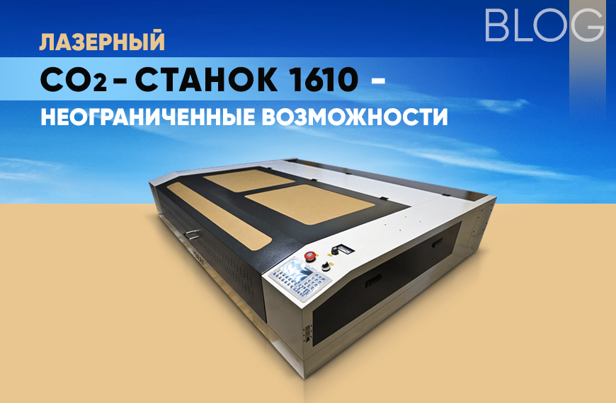 Лазерный CO2-станок 1610 - неограниченные возможности